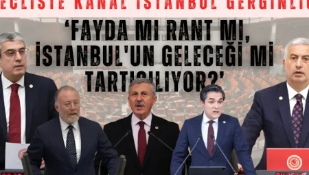 Mecliste Kanal İstanbul Gerginliği: ‘Fayda mı Rant mı, İstanbul’un Geleceği mi Tartışılıyor?’