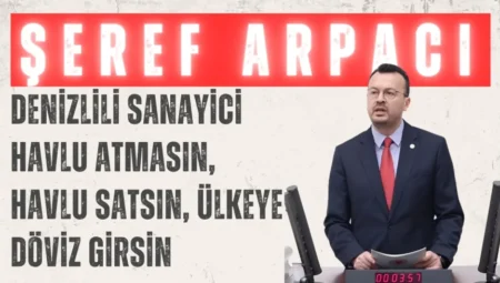 CHP’li Şeref Arpacı: ‘Denizlili sanayici havlu atmasın, havlu satsın, ülkeye döviz girsin’