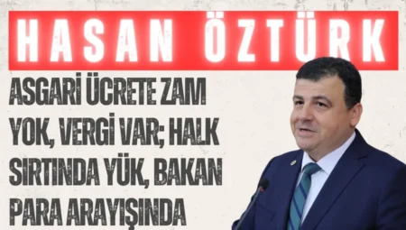 CHP’li Hasan Öztürk: ‘Asgari ücrete zam yok, vergi var; halk sırtında yük, bakan para arayışında’