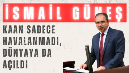 AK Parti’li İsmail Güneş: ‘KAAN sadece havalanmadı, dünyaya da açıldı’