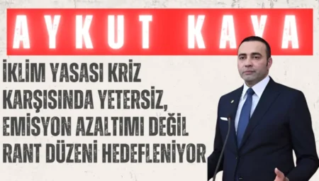 CHP’li Aykut Kaya: “İklim Yasası kriz karşısında yetersiz, emisyon azaltımı değil rant düzeni hedefleniyor”