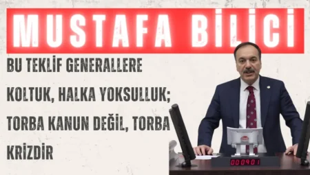 Gelecek Partili Mustafa Bilici: “Bu teklif generallere koltuk, halka yoksulluk; torba kanun değil, torba krizdir”