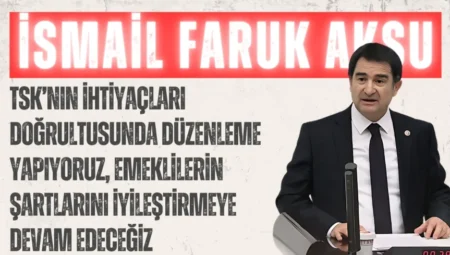 MHP’li İsmail Faruk Aksu: “TSK’nın ihtiyaçları doğrultusunda düzenleme yapıyoruz, emeklilerin şartlarını iyileştirmeye devam edeceğiz”