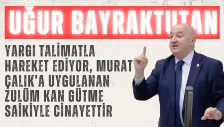 CHP’li Uğur Bayraktutan: “Yargı talimatla hareket ediyor, Murat Çalık’a uygulanan zulüm kan gütme saikiyle cinayettir”