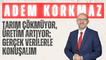 AK Parti’li Adem Korkmaz: “Tarım çökmüyor, üretim artıyor; gerçek verilerle konuşalım”