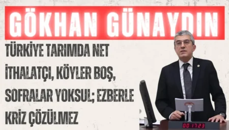 CHP’li Gökhan Günaydın: “Türkiye tarımda net ithalatçı, köyler boş, sofralar yoksul; ezberle kriz çözülmez”
