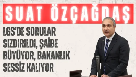 CHP’li Suat Özçağdaş: “LGS’de sorular sızdırıldı, şaibe büyüyor, Bakanlık sessiz kalıyor”