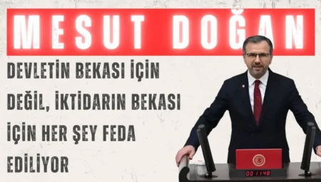 Saadet Partili Mesut Doğan: “Devletin bekası için değil, iktidarın bekası için her şey feda ediliyor”