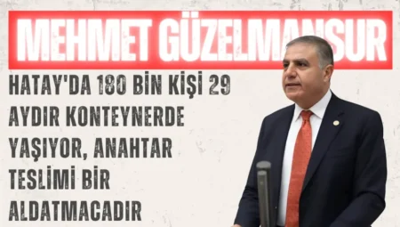 CHP’li Mehmet Güzelmansur: “Hatay’da 180 bin kişi 29 aydır konteynerde yaşıyor, anahtar teslimi bir aldatmacadır”