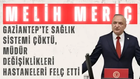 CHP’li Melih Meriç: “Gaziantep’te sağlık sistemi çöktü, müdür değişiklikleri hastaneleri felç etti”