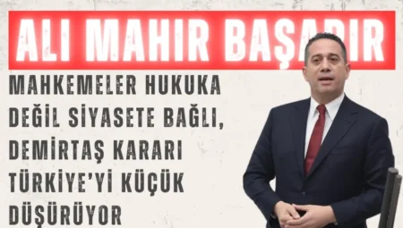 CHP’li Ali Mahir Başarır: “Mahkemeler hukuka değil siyasete bağlı, Demirtaş kararı Türkiye’yi küçük düşürüyor”