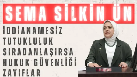 Gelecek Partili Sema Silkin Ün: “İddianamesiz tutukluluk sıradanlaşırsa hukuk güvenliği zayıflar”